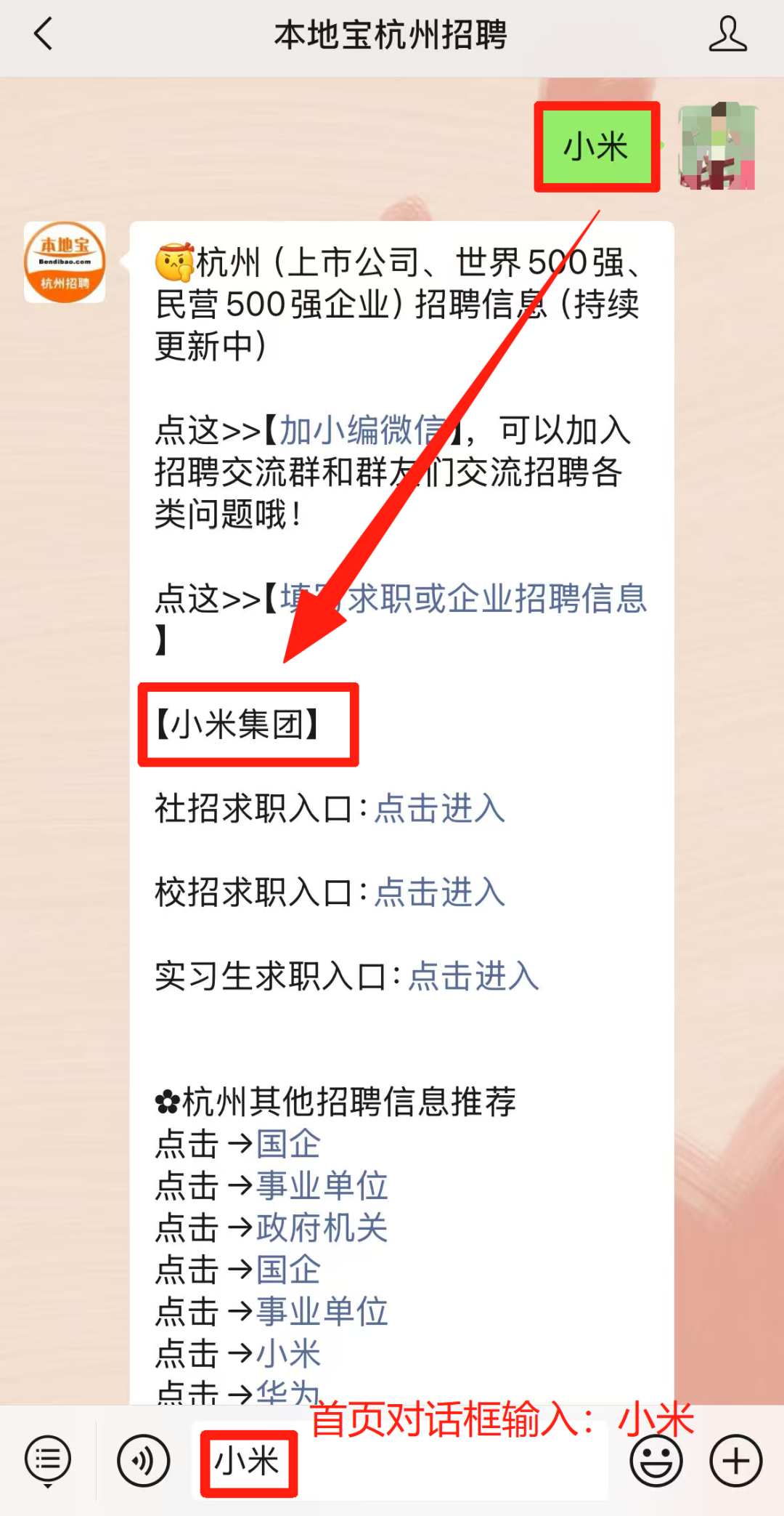 <p>2</p> <p>本地宝杭州招聘</p> <p>小米</p> <p>本地宝</p> <p>杭州(上市公司、世界590强、</p> <p>Bendibae.cem</p> <p>杭州招聘</p> <p>民营500强企业)招聘信息(特续</p> <p>更新中)</p> <p>点这习(加小编微信人,可以加入</p> <p>招聘交流群和群友们交流招聘各</p> <p>类问题哦!</p> <p>点这习(求职或企业招聘信息</p> <p></p> <p>(小米集团)</p> <p>社招求职入口:点击进入</p> <p>校招求职入口:点击进入</p> <p>实习生求职入口:点击进入</p> <p>o杭州其他招聘信息推荐</p> <p>点击→国企</p> <p>点击→事业单位</p> <p>点击→政府机关</p> <p>点击→国企</p> <p>点击→事业单位</p> <p>点击→小米</p> <p>点击→华为</p> <p>首页对话框输入:小米</p> <p>小米</p>